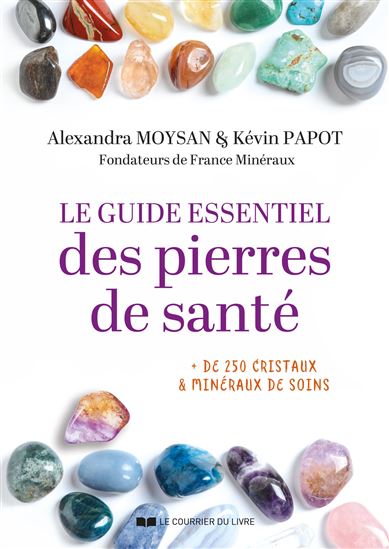 Le Guide essentiel des pierres de santé : + 250 cristaux & minéraux de soins - ALEXANDRA MOYSAN - KÉVIN PAPOT