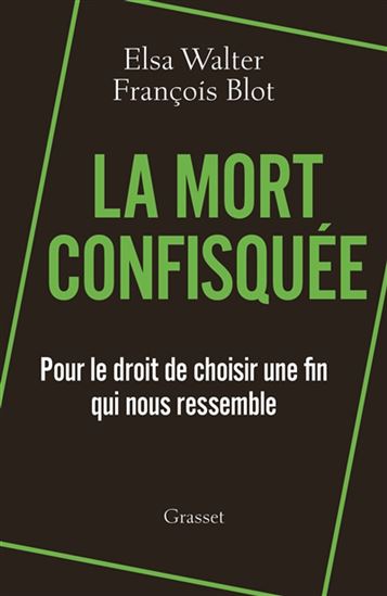 La Mort confisquée : pour le droit de choisir une fin qui nous ressemble - ELSA WALTER - FRANÇOIS BLOT