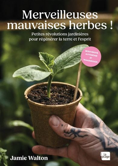 Merveilleuses mauvaises herbes ! : petites révolutions jardinières pour régénérer la terre et l'esprit - JAMIE WALTON