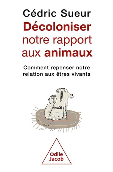 Décoloniser notre rapport aux animaux : comment repenser notre relation aux êtres vivants - CÉDRIC SUEUR