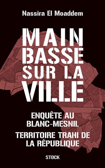 Main basse sur la ville : enquête au Blanc-Mesnil, territoire trahi de la République - NASSIRA EL MOADDEM