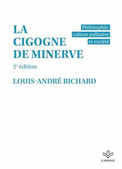 La Cigogne de Minerve : philosophie, culture palliative et société 2e éd. - LOUIS-ANDRÉ RICHARD
