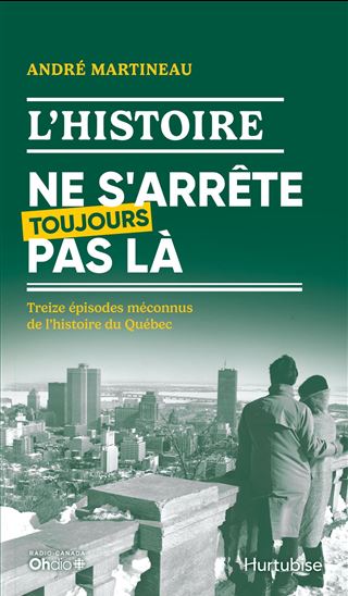 L'Histoire ne s'arrête toujours pas là : Treize épisodes méconnus de l'histoire du Québec - ANDRÉ MARTINEAU