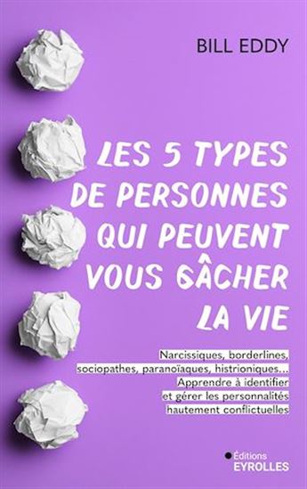 Les 5 types de personnes qui peuvent vous gâcher la vie : apprendre à identifier et gérer les narcissiques, sociopathes et autres personnalités conflictuelles - BILL EDDY