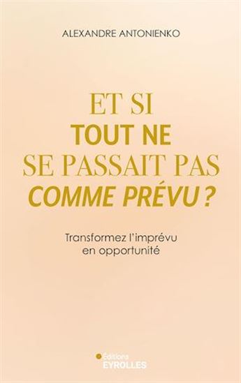Et si tout ne se passait pas comme prévu ? : transformez l'imprévu en opportunité - ALEXANDRE ANTONIENKO