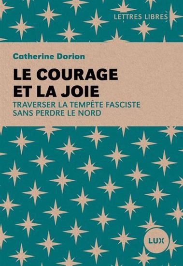 Le Courage et la joie : Traverser la tempête fasciste sans perdre le Nord - CATHERINE DORION
