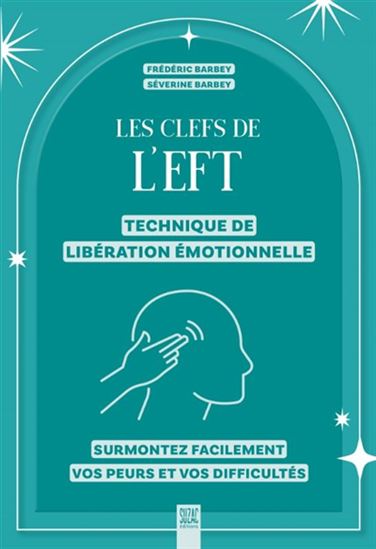 Les Clefs de l'EFT : technique de libération émotionnelle : surmontez facilement vos peurs et vos difficultés - FRÉDÉRIC BARBEY - SÉVERINE BARBEY