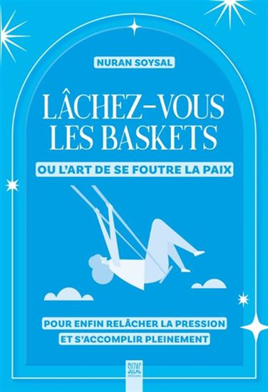Lâchez-vous les baskets : ou l'art de se foutre la paix - NURAN SOYSAL