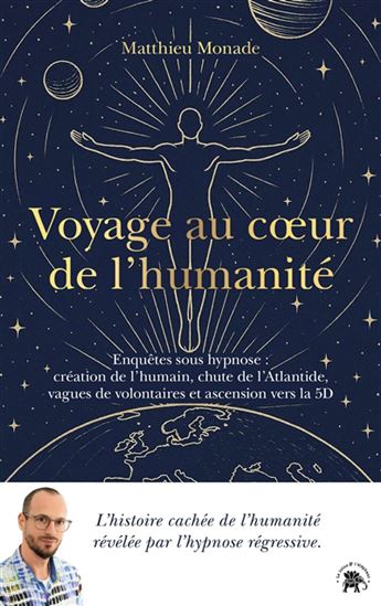 Voyage au coeur de l'humanité : enquêtes sous hypnose : création de l'humain, chute de l'Altantide, vagues de volontaires et ascension vers la 5D - MATTHIEU MONADE
