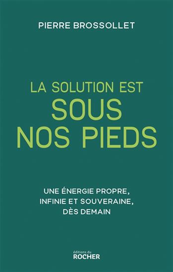 La Solution est sous nos pieds : une énergie propre et souveraine dès demain - PIERRE BROSSOLLET