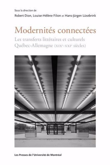Modernités connectées : les transferts littéraires et culturels Québec-Allemagne (XIXe-XXIe siècles) - ROBERT DION & AL