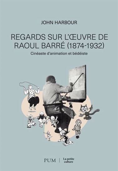 Regards sur l'œuvre de Raoul Barré (1874-1932)  : cinéaste d'animation et bédéiste - JOHN HARBOUR