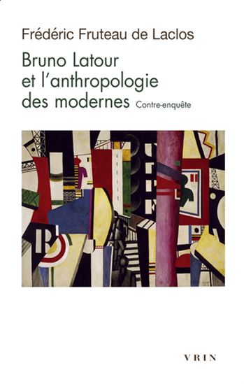 Bruno Latour et l'anthropologie des modernes : contre-enquête - FRÉDÉRIC FRUTEAU DE LACLOS