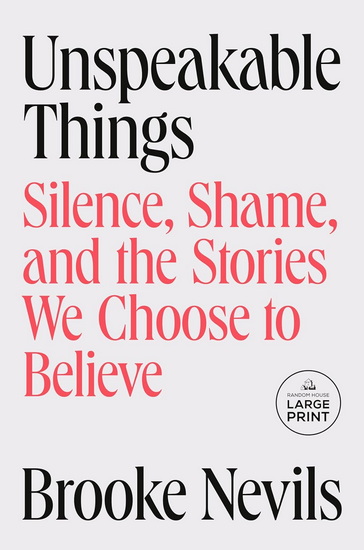 Unspeakable Things: Silence, Shame, and the Stories We Choose to Believe - BROOKE NEVILS