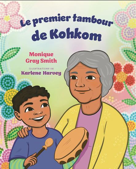 Le Premier tambour de Kohkom - MONIQUE GRAY SMITH - KARLENE HARVEY