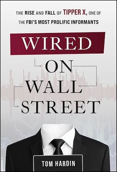 Wired on Wall Street: The Rise and Fall of Tipper X, One of the FBI?s Most Prolific Informants - TOM HARDIN