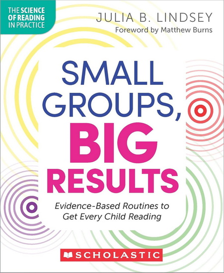 Small Groups, Big Results: Evidence-Based Routines to Get Every Child Reading - JULIA LINDSEY