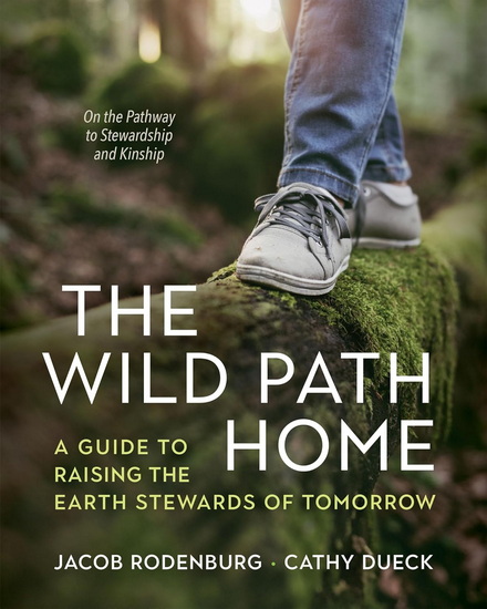 The Wild Path Home: A Guide to Raising the Earth Stewards of Tomorrow - JACOB RODENBURG - CATHY DUECK