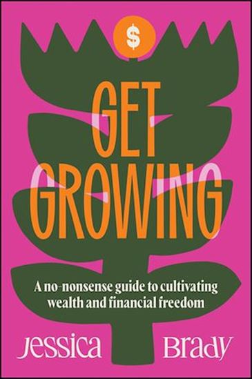 Get Growing: A No-Nonsense Guide to Cultivating Wealth and Financial Freedom - JESSICA BRADY