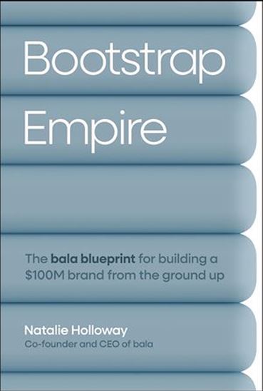 Bootstrap Empire: The Bala Blueprint for Building a $100M Brand from the Ground Up - NATALIE HOLLOWAY