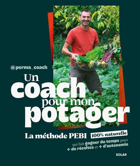 Un coach pour mon potager : la méthode PEBI 100 % naturelle qui fait gagner du temps, pour + de récolte et + d'autonomie - PERMA COACH