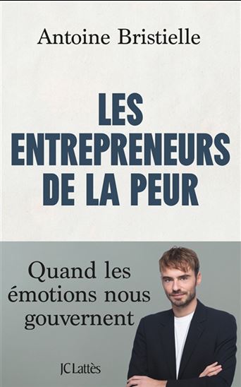 Les Entrepreneurs de la peur : quand les émotions nous gouvernent - ANTOINE BRISTIELLE