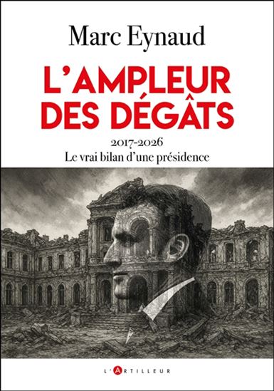 L'Ampleur des dégâts : 2017-2026, le vrai bilan d'une présidence - MARC EYNAUD DE FAŸ
