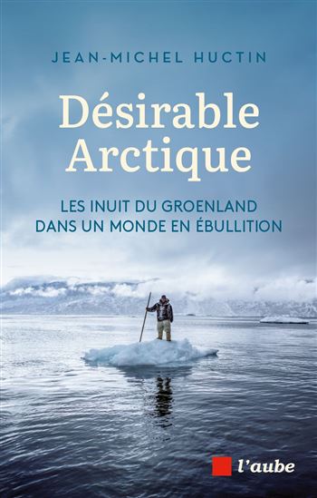 Désirable Arctique : les Inuit du Groenland dans un monde en ébullition - JEAN-MICHEL HUCTIN