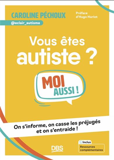 Vous êtes autiste ? : moi aussi ! : on s'informe, on casse les préjugés et on s'entraide ! - CAROLINE PÉCHOUX