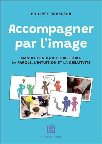 Accompagner par l'image : manuel pratique pour libérer la parole, l'intuition et la créativité - PHILIPPE BRASSEUR