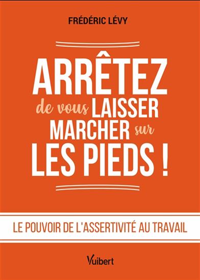 Arrêtez de vous laisser marcher sur les pieds ! : le pouvoir de l'assertivité au travail - FRÉDÉRIC LÉVY