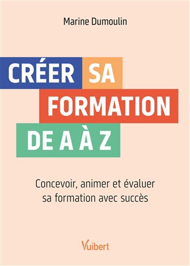 Créer sa formation de A à Z : concevoir, animer et évaluer sa formation avec succès - MARINE DUMOULIN