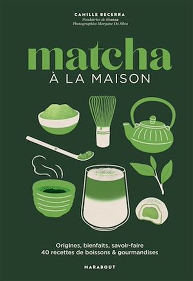 Matcha à la maison : origines, bienfaits, savoir-faire : 40 recettes de boissons & gourmandises - CAMILLE BECERRA