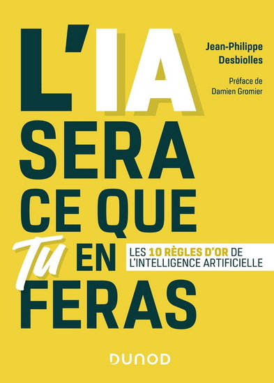L'IA sera ce que tu en feras : les 10 règles d'or de l'intelligence artificielle N. éd. - JEAN-PHILIPPE DESBIOLLES