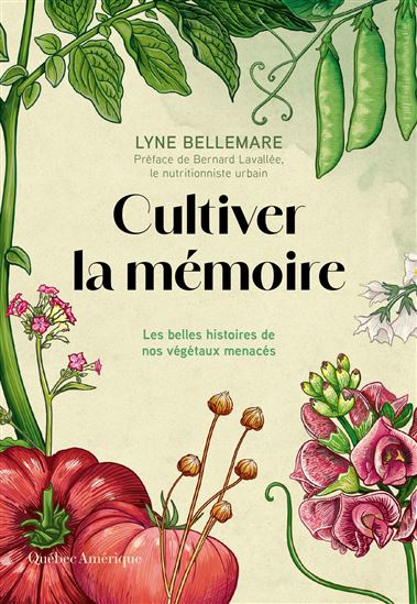 Cultiver la mémoire : Les belles histoires de nos végétaux menacés - LYNE BELLEMARE - ANOUK NOËL