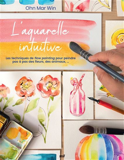 L'Aquarelle intuitive : les techniques de flow painting pour peindre pas à pas des fleurs, des animaux, ... - OHN MAR WIN
