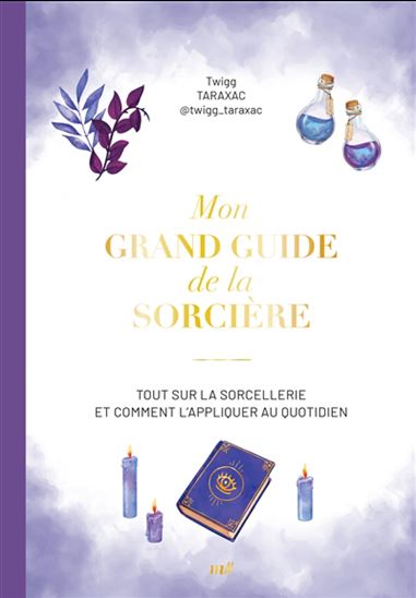 Mon grand guide de la sorcière : tout sur la sorcellerie et comment l'appliquer au quotidien - TWIGG TARAXAC