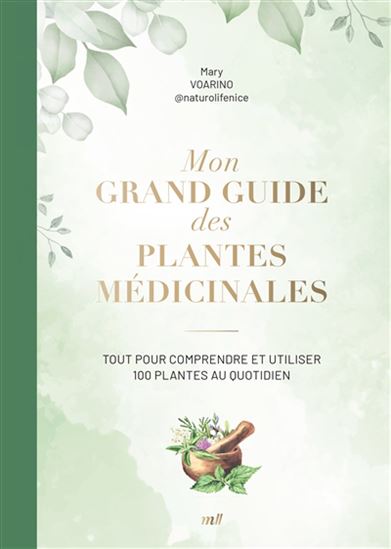 Mon grand guide des plantes médicinales : tout pour comprendre et utiliser 100 plantes au quotidien - MARY VOARINO