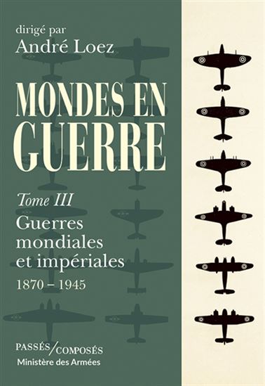 Mondes en guerre T.03 Guerres mondiales et impériales : 1870-1945 - ANDRÉ LOEZ & AL