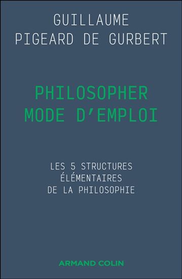 Philosopher mode d'emploi : les 5 structures élémentaires de la philosophie - GUILLAUME PIGEARD DE GURBERT