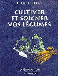Cultiver et soigner vos légumes - PIERRE EBERT