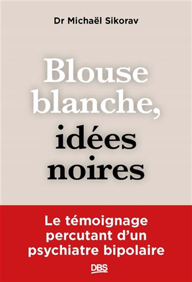 Blouse blanche, idées noires : le témoignage percutant d'un psychiatre bipolaire - MICHAËL SIKORAV