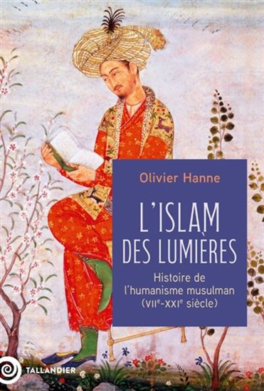 L'Islam des Lumières : histoire de l'humanisme musulman : VIIe-XXIe siècle - OLIVIER HANNE