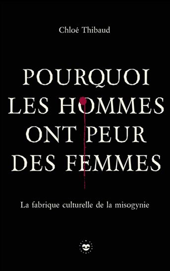 Pourquoi les hommes ont peur des femmes : la fabrique culturelle de la misogynie - CHLOÉ THIBAUD