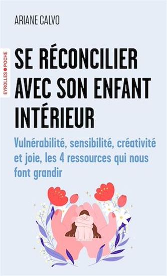 Se réconcilier avec son enfant intérieur : vulnérabilité, sensibilité, créativité et joie, les 4 ressources qui nous font grandir - ARIANE CALVO