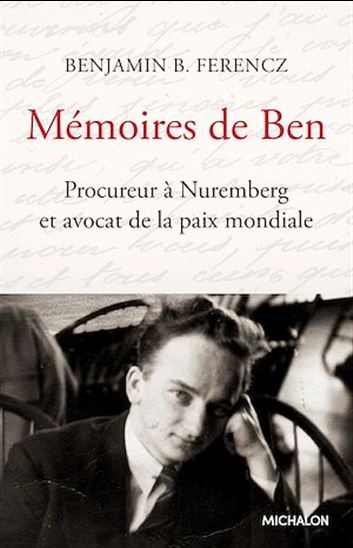 Mémoires de Ben : procureur à Nuremberg et avocat de la paix mondiale N. éd. - BENJAMIN B FERENCZ