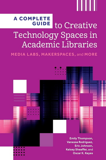 A Complete Guide to Creative Technology Spaces in Academic Libraries: Media Labs, Makerspaces, and More - COLLECTIF