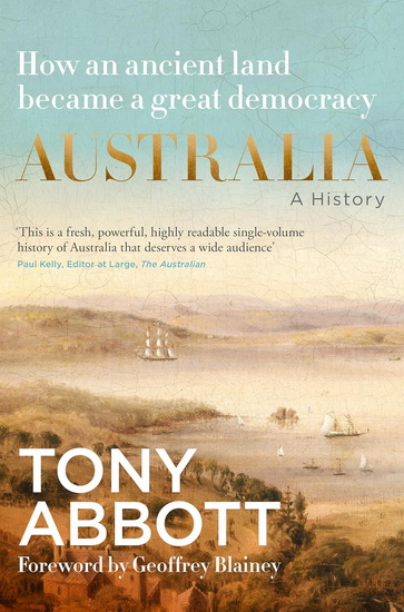 Australia: A History: by the former Prime Minister Tony Abbott with a foreword by Geoffrey Blainey: From convict colony to great democracy - TONY ABBOTT