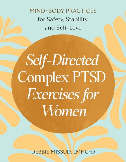 Self-Directed Complex PTSD Exercises for Women: Mind-Body Practices for Safety, Stability, and Self-Love - DEBBIE MISSUD