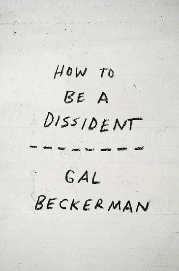 How to Be a Dissident - GAL BECKERMAN